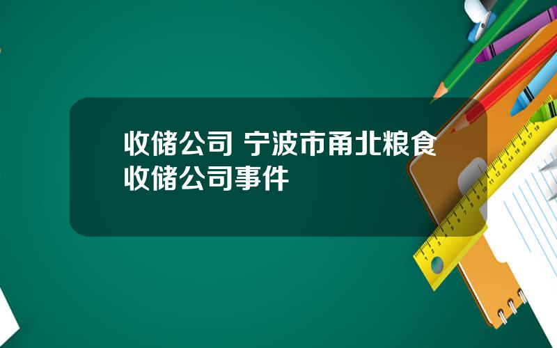 收储公司 宁波市甬北粮食收储公司事件